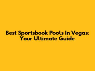 Best Sportsbook Pools In Vegas: Your Ultimate Guide