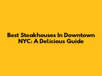 Best Steakhouses In Downtown NYC: A Delicious Guide