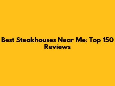 Best Steakhouses Near Me: Top 150 Reviews
