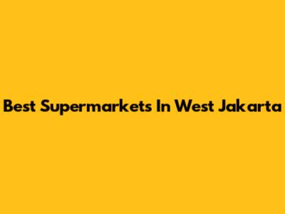 Best Supermarkets In West Jakarta