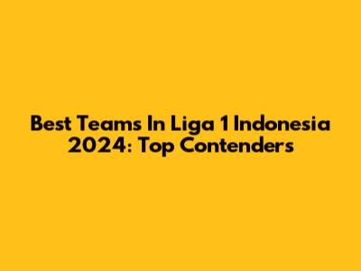 Best Teams In Liga 1 Indonesia 2024: Top Contenders