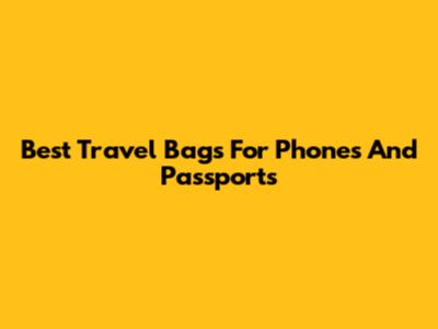 Best Travel Bags For Phones And Passports