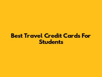 Best Travel Credit Cards For Students