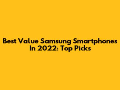 Best Value Samsung Smartphones In 2022: Top Picks