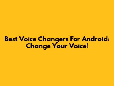 Best Voice Changers For Android: Change Your Voice!