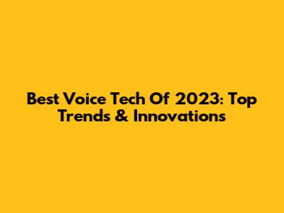 Best Voice Tech Of 2023: Top Trends & Innovations