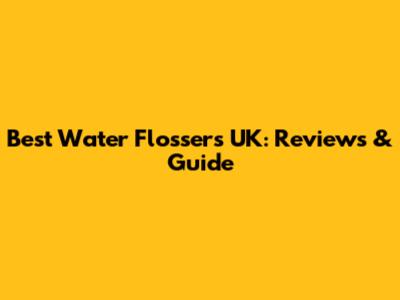 Best Water Flossers UK: Reviews & Guide