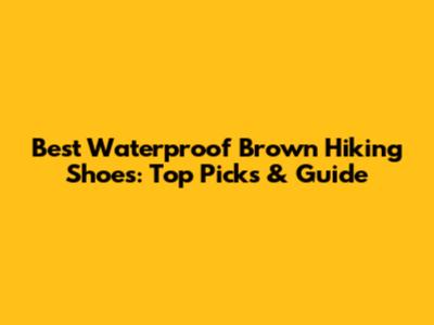 Best Waterproof Brown Hiking Shoes: Top Picks & Guide