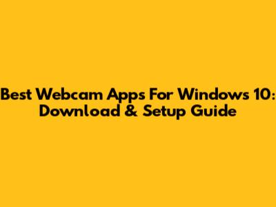 Best Webcam Apps For Windows 10: Download & Setup Guide