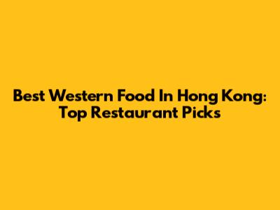 Best Western Food In Hong Kong: Top Restaurant Picks