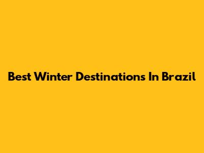 Best Winter Destinations In Brazil