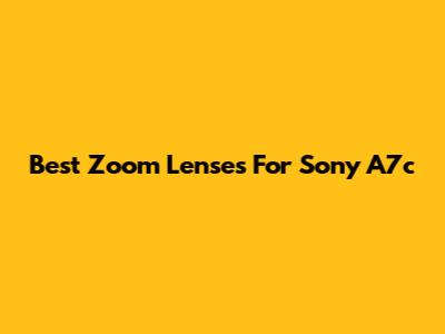 Best Zoom Lenses For Sony A7c