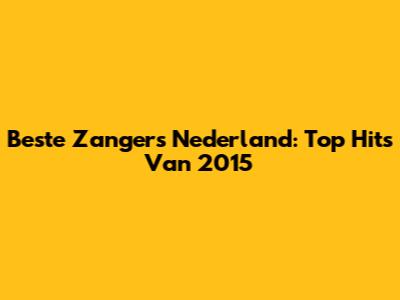 Beste Zangers Nederland: Top Hits Van 2015
