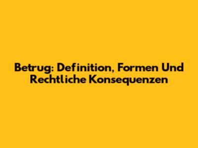 Betrug: Definition, Formen Und Rechtliche Konsequenzen