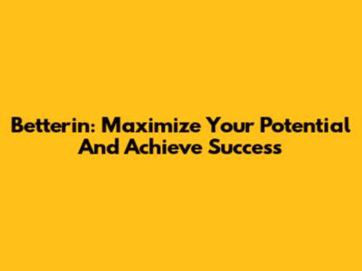 Betterin: Maximize Your Potential And Achieve Success