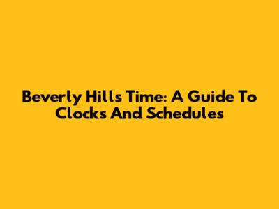 Beverly Hills Time: A Guide To Clocks And Schedules