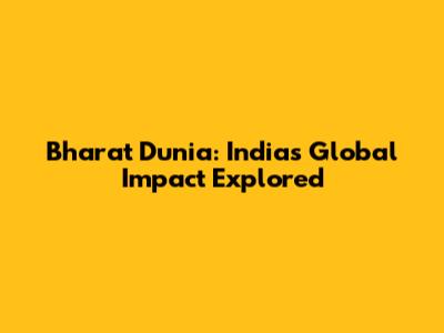 Bharat Dunia: India's Global Impact Explored