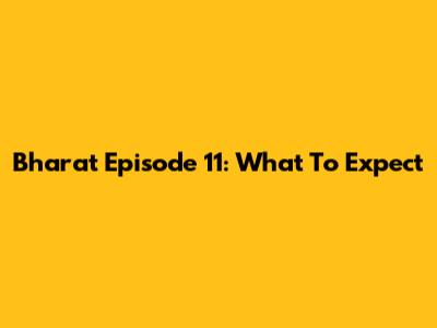 Bharat Episode 11: What To Expect