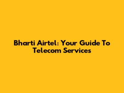 Bharti Airtel: Your Guide To Telecom Services