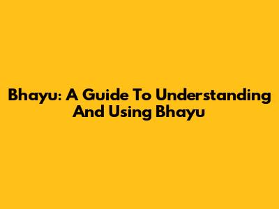 Bhayu: A Guide To Understanding And Using Bhayu