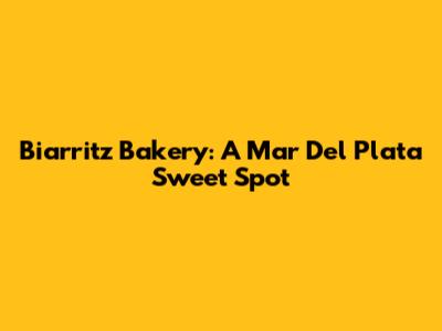Biarritz Bakery: A Mar Del Plata Sweet Spot