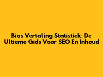 Bias Vertaling Statistiek: De Ultieme Gids Voor SEO En Inhoud