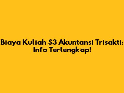 Biaya Kuliah S3 Akuntansi Trisakti: Info Terlengkap!