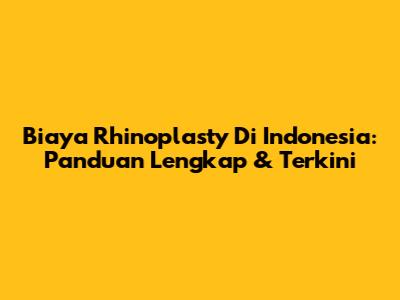 Biaya Rhinoplasty Di Indonesia: Panduan Lengkap & Terkini