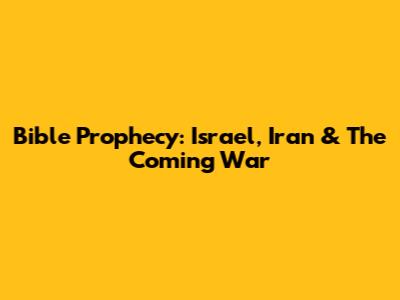 Bible Prophecy: Israel, Iran & The Coming War