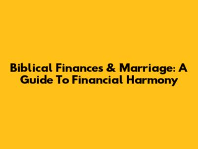 Biblical Finances & Marriage: A Guide To Financial Harmony