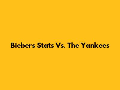 Bieber's Stats Vs. The Yankees