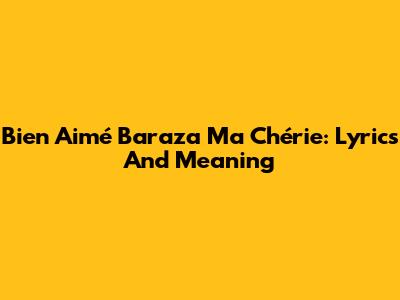 Bien Aimé Baraza Ma Chérie: Lyrics And Meaning