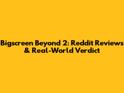 Bigscreen Beyond 2: Reddit Reviews & Real-World Verdict