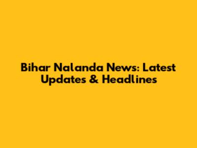 Bihar Nalanda News: Latest Updates & Headlines
