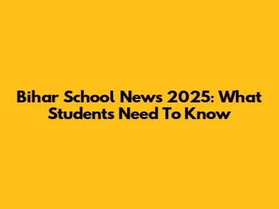Bihar School News 2025: What Students Need To Know