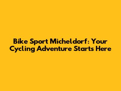 Bike Sport Micheldorf: Your Cycling Adventure Starts Here