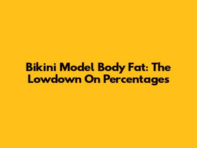 Bikini Model Body Fat: The Lowdown On Percentages