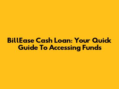 BillEase Cash Loan: Your Quick Guide To Accessing Funds