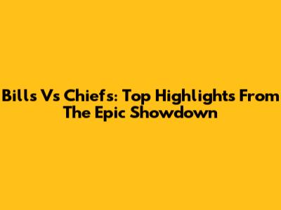 Bills Vs Chiefs: Top Highlights From The Epic Showdown