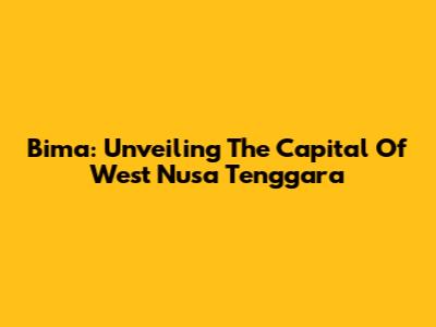 Bima: Unveiling The Capital Of West Nusa Tenggara
