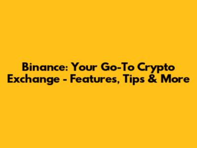 Binance: Your Go-To Crypto Exchange - Features, Tips & More