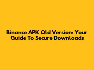 Binance APK Old Version: Your Guide To Secure Downloads