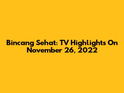 Bincang Sehat: TV Highlights On November 26, 2022