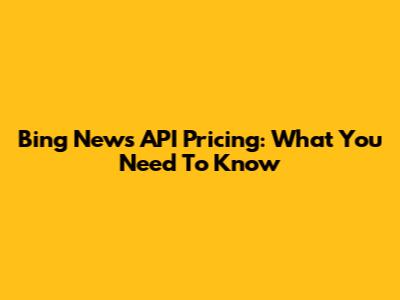 Bing News API Pricing: What You Need To Know