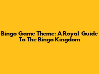 Bingo Game Theme: A Royal Guide To The Bingo Kingdom