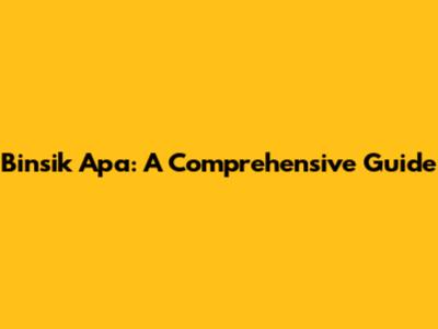 Binsik Apa: A Comprehensive Guide