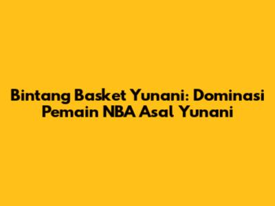 Bintang Basket Yunani: Dominasi Pemain NBA Asal Yunani
