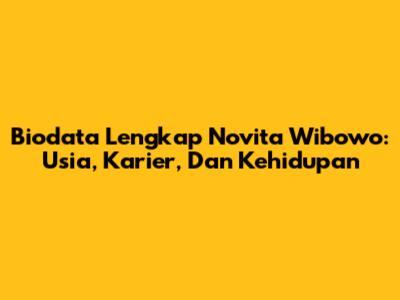 Biodata Lengkap Novita Wibowo: Usia, Karier, Dan Kehidupan
