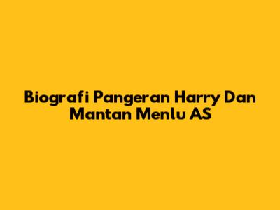 Biografi Pangeran Harry Dan Mantan Menlu AS