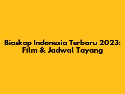 Bioskop Indonesia Terbaru 2023: Film & Jadwal Tayang
